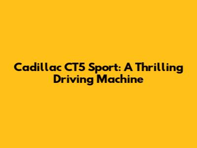 Cadillac CT5 Sport: A Thrilling Driving Machine