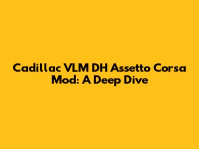 Cadillac VLM DH Assetto Corsa Mod: A Deep Dive