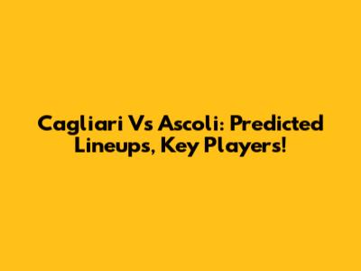 Cagliari Vs Ascoli: Predicted Lineups, Key Players!