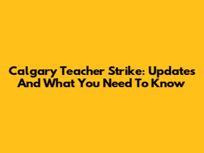 Calgary Teacher Strike: Updates And What You Need To Know