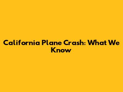 California Plane Crash: What We Know