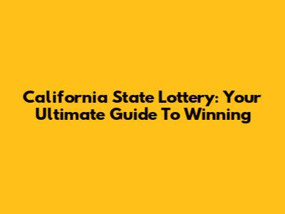 California State Lottery: Your Ultimate Guide To Winning