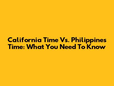 California Time Vs. Philippines Time: What You Need To Know