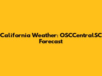 California Weather: OSCCentralSC Forecast