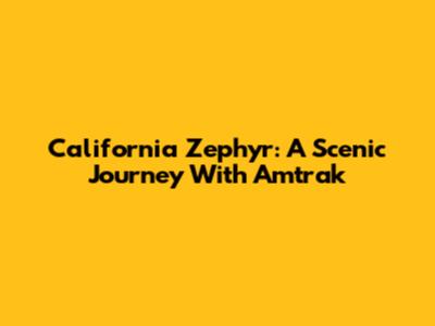 California Zephyr: A Scenic Journey With Amtrak