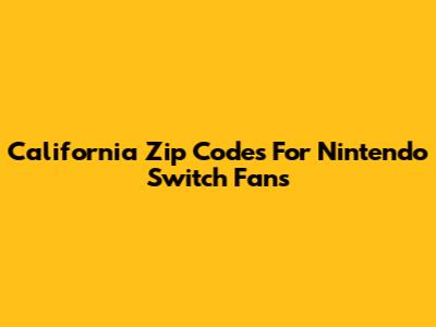 California Zip Codes For Nintendo Switch Fans