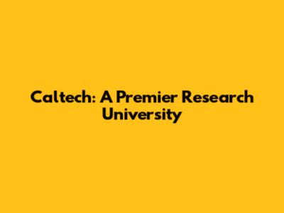 Caltech: A Premier Research University