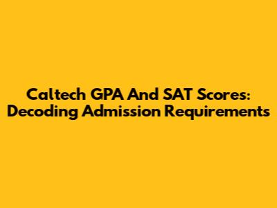 Caltech GPA And SAT Scores: Decoding Admission Requirements