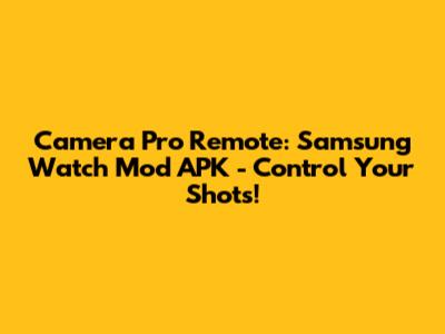 Camera Pro Remote: Samsung Watch Mod APK - Control Your Shots!