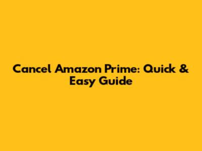 Cancel Amazon Prime: Quick & Easy Guide