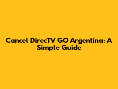 Cancel DirecTV GO Argentina: A Simple Guide