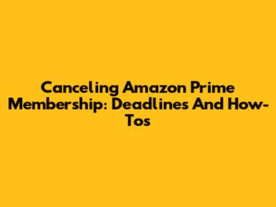 Canceling Amazon Prime Membership: Deadlines And How-Tos