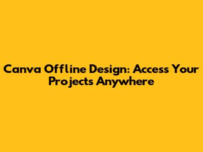 Canva Offline Design: Access Your Projects Anywhere