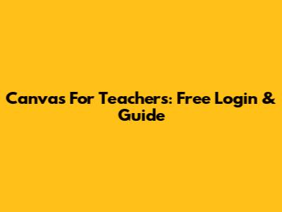 Canvas For Teachers: Free Login & Guide