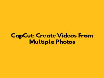 CapCut: Create Videos From Multiple Photos