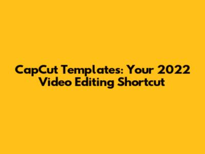 CapCut Templates: Your 2022 Video Editing Shortcut