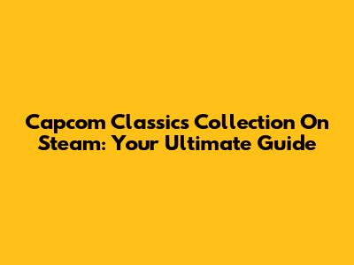 Capcom Classics Collection On Steam: Your Ultimate Guide