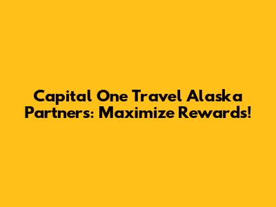 Capital One Travel Alaska Partners: Maximize Rewards!