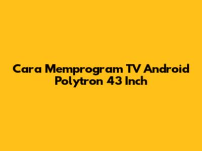 Cara Memprogram TV Android Polytron 43 Inch