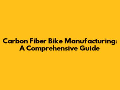 Carbon Fiber Bike Manufacturing: A Comprehensive Guide