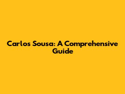 Carlos Sousa: A Comprehensive Guide