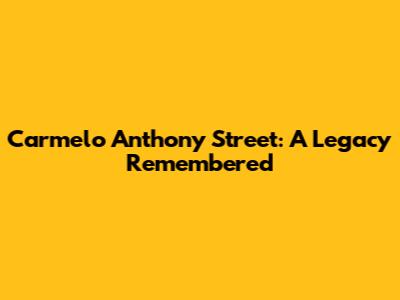 Carmelo Anthony Street: A Legacy Remembered