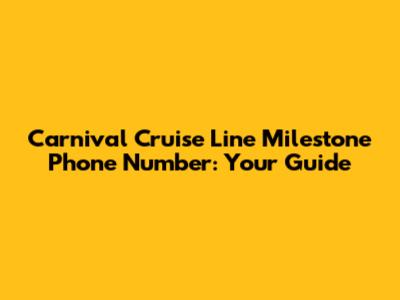 Carnival Cruise Line Milestone Phone Number: Your Guide