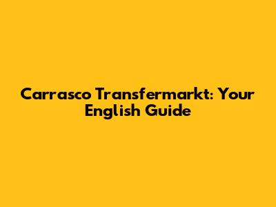Carrasco Transfermarkt: Your English Guide