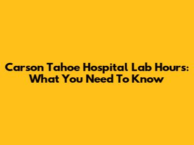 Carson Tahoe Hospital Lab Hours: What You Need To Know