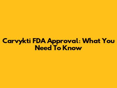 Carvykti FDA Approval: What You Need To Know