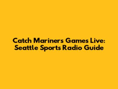 Catch Mariners Games Live: Seattle Sports Radio Guide