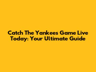Catch The Yankees Game Live Today: Your Ultimate Guide