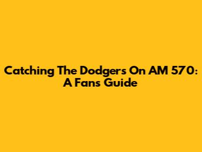 Catching The Dodgers On AM 570: A Fan's Guide