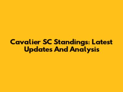 Cavalier SC Standings: Latest Updates And Analysis