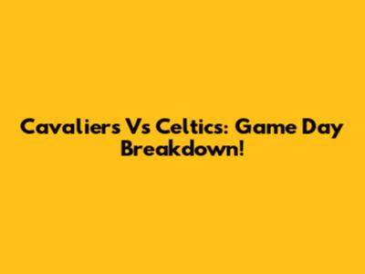 Cavaliers Vs Celtics: Game Day Breakdown!