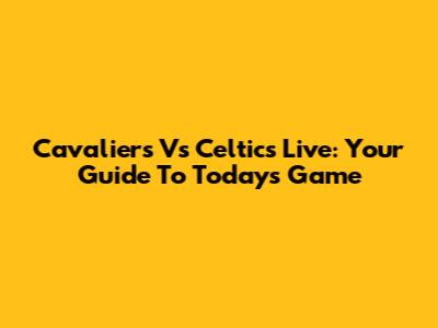 Cavaliers Vs Celtics Live: Your Guide To Today's Game