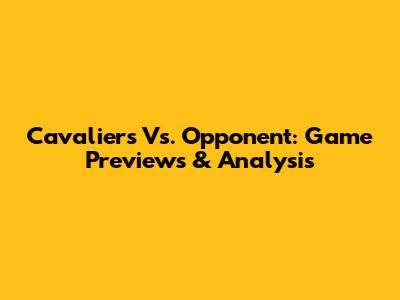 Cavaliers Vs. Opponent: Game Previews & Analysis