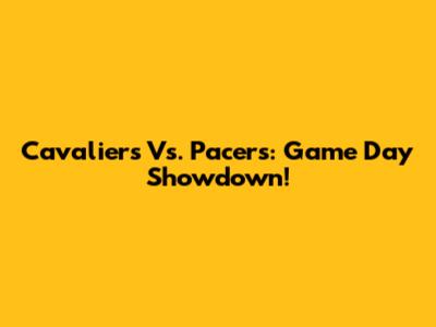 Cavaliers Vs. Pacers: Game Day Showdown!