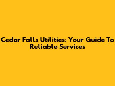 Cedar Falls Utilities: Your Guide To Reliable Services