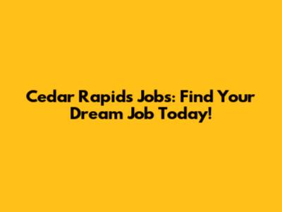 Cedar Rapids Jobs: Find Your Dream Job Today!
