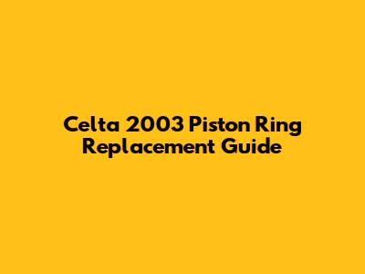 Celta 2003 Piston Ring Replacement Guide