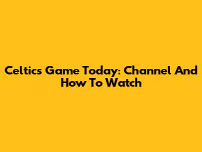 Celtics Game Today: Channel And How To Watch