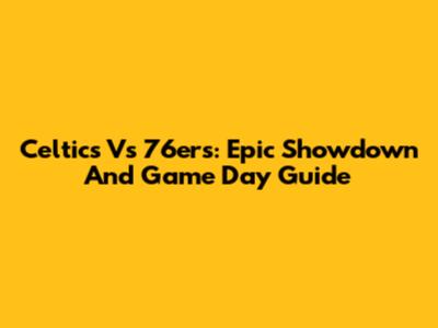Celtics Vs 76ers: Epic Showdown And Game Day Guide