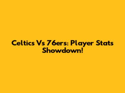 Celtics Vs 76ers: Player Stats Showdown!