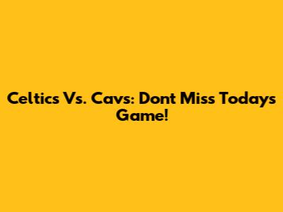 Celtics Vs. Cavs: Don't Miss Today's Game!