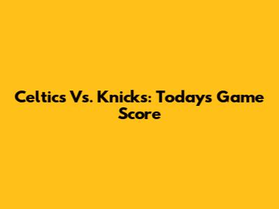 Celtics Vs. Knicks: Today's Game Score