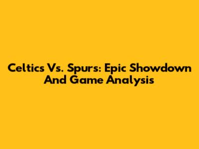 Celtics Vs. Spurs: Epic Showdown And Game Analysis