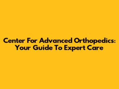 Center For Advanced Orthopedics: Your Guide To Expert Care
