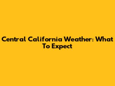 Central California Weather: What To Expect
