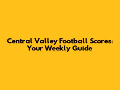 Central Valley Football Scores: Your Weekly Guide